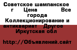 Советское шампанское 1961 г.  › Цена ­ 50 000 - Все города Коллекционирование и антиквариат » Другое   . Иркутская обл.